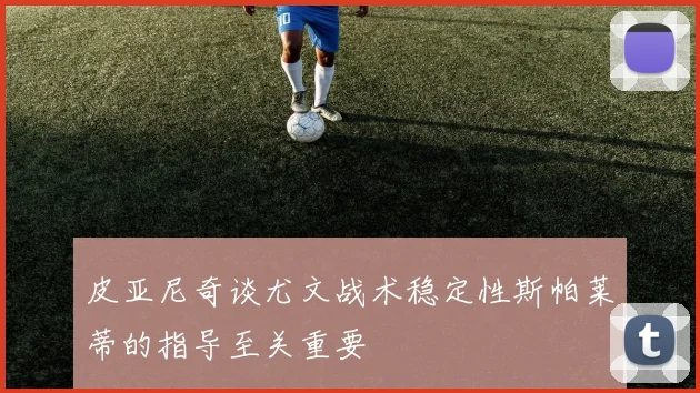 皮亚尼奇谈尤文战术稳定性斯帕莱蒂的指导至关重要